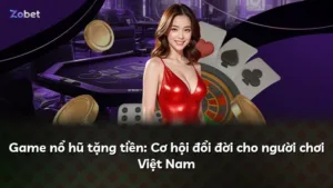 Game nổ hũ tặng tiền: Cơ hội đổi đời cho người chơi Việt Nam