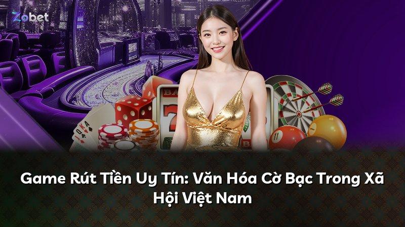 Game Rút Tiền Uy Tín: Văn Hóa Cờ Bạc Trong Xã Hội Việt Nam