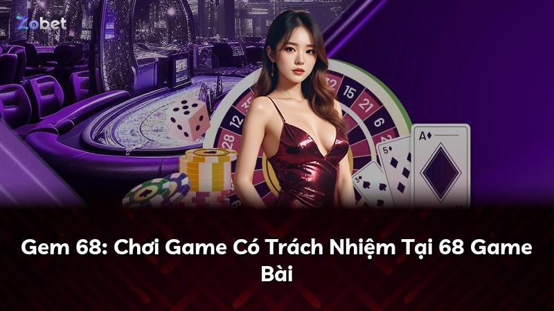 Gem 68: Chơi Game Có Trách Nhiệm Tại 68 Game Bài