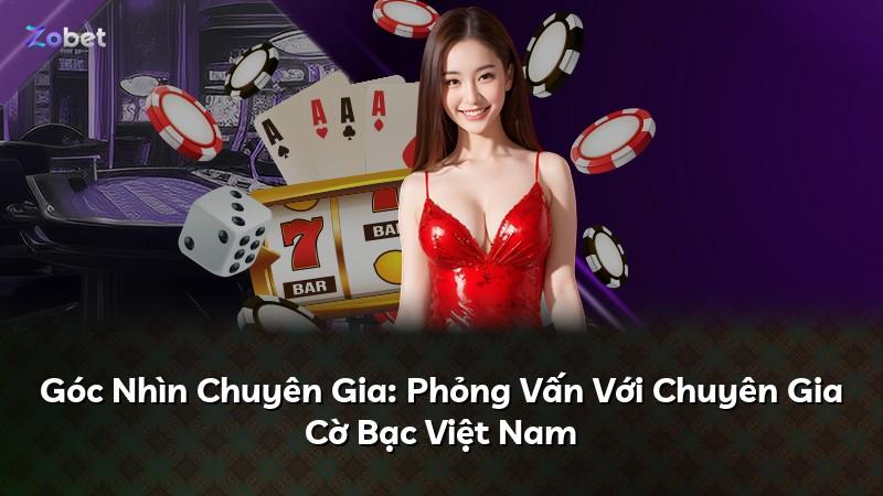 Góc Nhìn Chuyên Gia: Phỏng Vấn Với Chuyên Gia Cờ Bạc Việt Nam