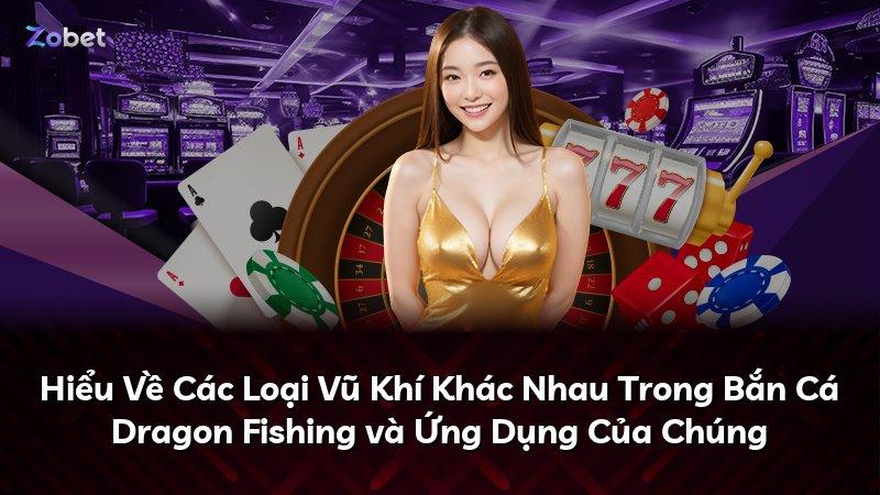 Hiểu Về Các Loại Vũ Khí Khác Nhau Trong Bắn Cá Dragon Fishing và Ứng Dụng Của Chúng
