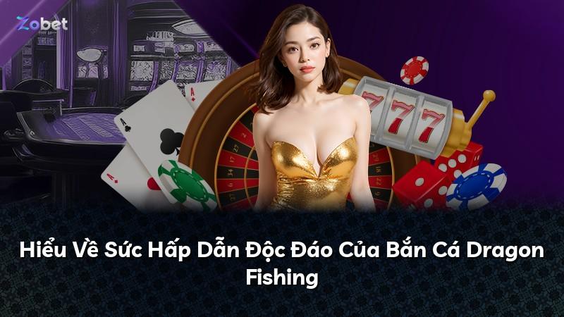 Hiểu Về Sức Hấp Dẫn Độc Đáo Của Bắn Cá Dragon Fishing
