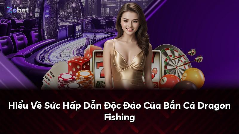 Hiểu Về Sức Hấp Dẫn Độc Đáo Của Bắn Cá Dragon Fishing