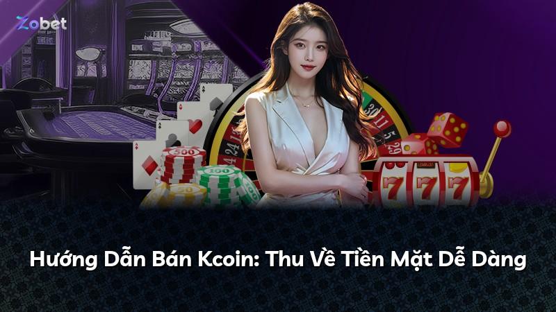 Hướng Dẫn Bán Kcoin: Thu Về Tiền Mặt Dễ Dàng