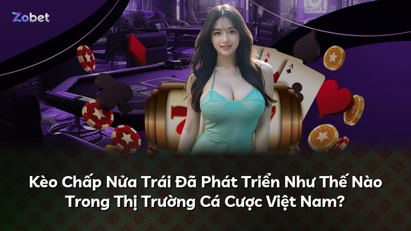 Kèo Chấp Nửa Trái Đã Phát Triển Như Thế Nào Trong Thị Trường Cá Cược Việt Nam?