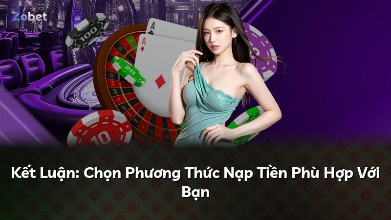 Kết Luận: Chọn Phương Thức Nạp Tiền Phù Hợp Với Bạn