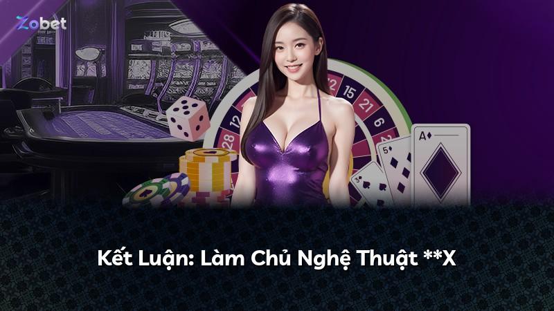 Kết Luận: Làm Chủ Nghệ Thuật **X