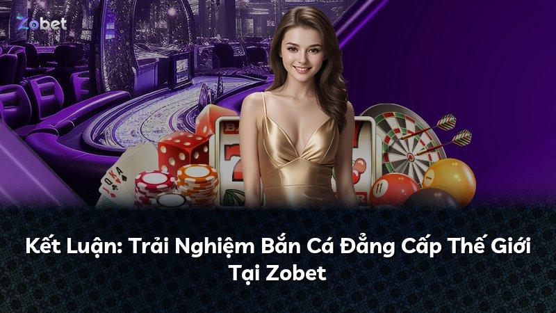 Kết Luận: Trải Nghiệm Bắn Cá Đẳng Cấp Thế Giới Tại Zobet