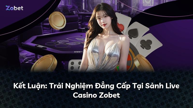 Kết Luận: Trải Nghiệm Đẳng Cấp Tại Sảnh Live Casino Zobet
