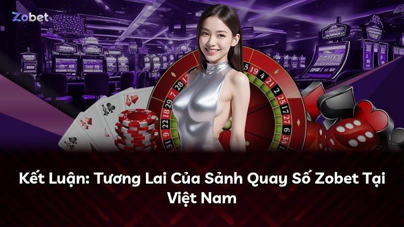 Kết Luận: Tương Lai Của Sảnh Quay Số Zobet Tại Việt Nam