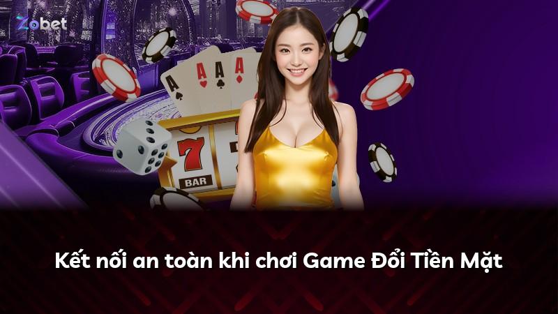 Kết nối an toàn khi chơi Game Đổi Tiền Mặt