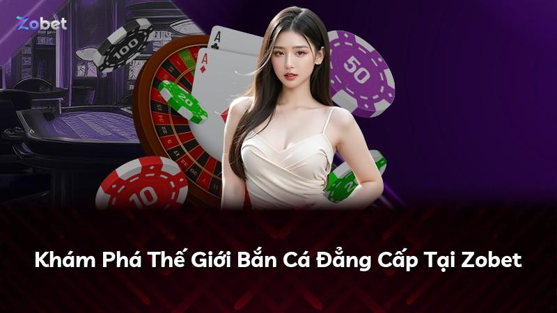 Khám Phá Thế Giới Bắn Cá Đẳng Cấp Tại Zobet
