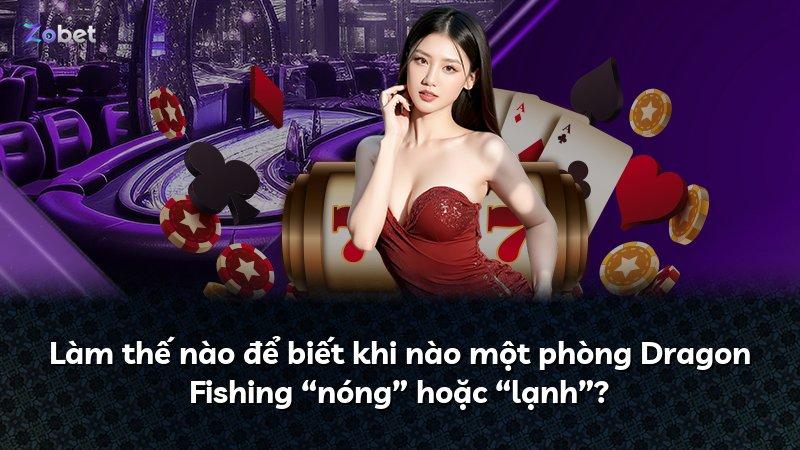 Làm thế nào để biết khi nào một phòng Dragon Fishing “nóng” hoặc “lạnh”?