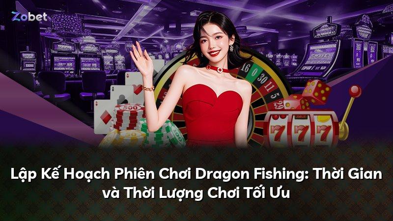 Lập Kế Hoạch Phiên Chơi Dragon Fishing: Thời Gian và Thời Lượng Chơi Tối Ưu
