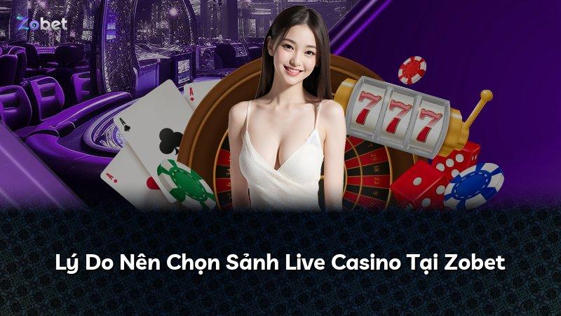 Lý Do Nên Chọn Sảnh Live Casino Tại Zobet