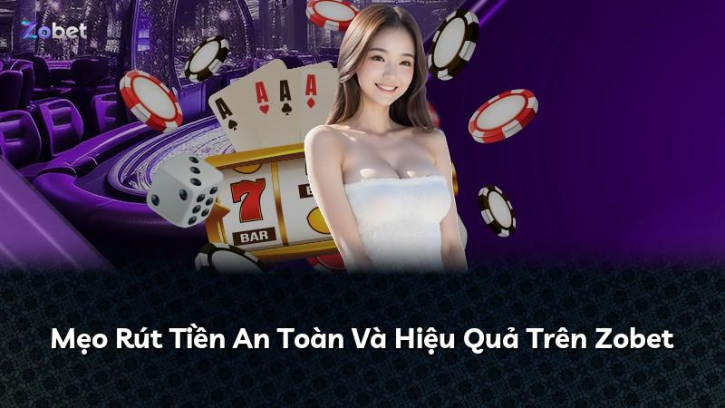 Mẹo Rút Tiền An Toàn Và Hiệu Quả Trên Zobet