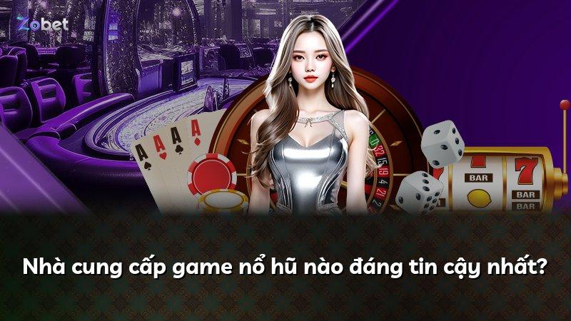 Nhà cung cấp game nổ hũ nào đáng tin cậy nhất?