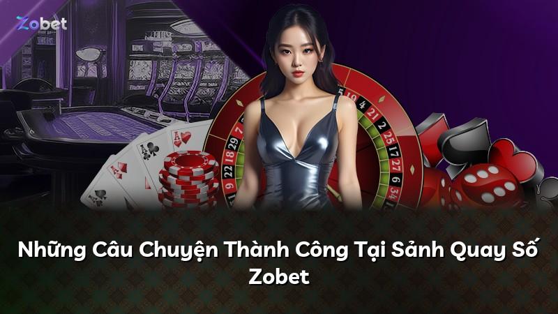 Những Câu Chuyện Thành Công Tại Sảnh Quay Số Zobet