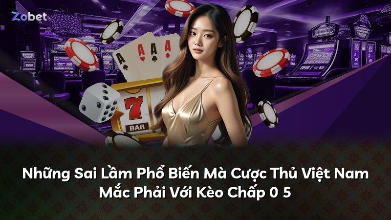 Những Sai Lầm Phổ Biến Mà Cược Thủ Việt Nam Mắc Phải Với Kèo Chấp 0 5