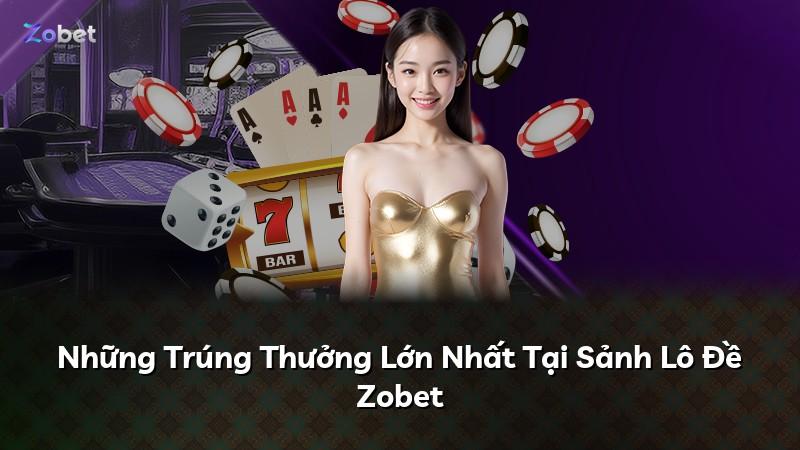 Những Trúng Thưởng Lớn Nhất Tại Sảnh Lô Đề Zobet