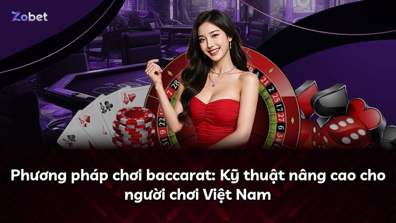 Phương pháp chơi baccarat: Kỹ thuật nâng cao cho người chơi Việt Nam