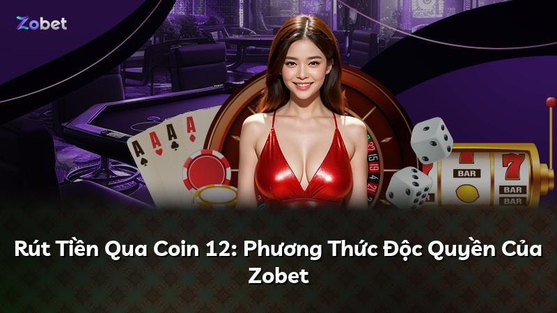 Rút Tiền Qua Coin 12: Phương Thức Độc Quyền Của Zobet