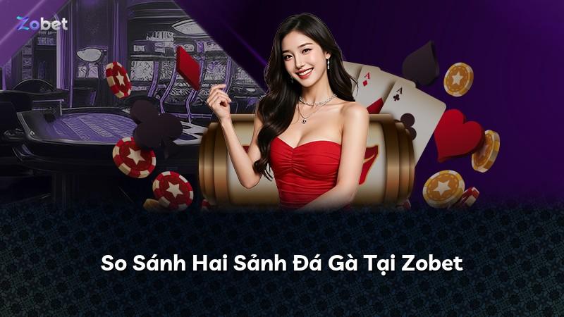 So Sánh Hai Sảnh Đá Gà Tại Zobet