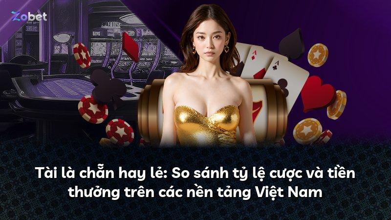 Tài là chẵn hay lẻ: So sánh tỷ lệ cược và tiền thưởng trên các nền tảng Việt Nam