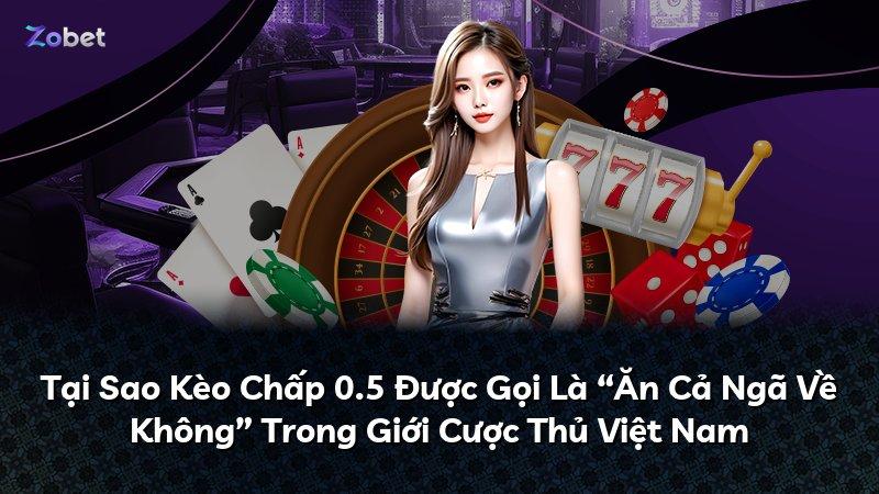 Tại Sao Kèo Chấp 0.5 Được Gọi Là “Ăn Cả Ngã Về Không” Trong Giới Cược Thủ Việt Nam