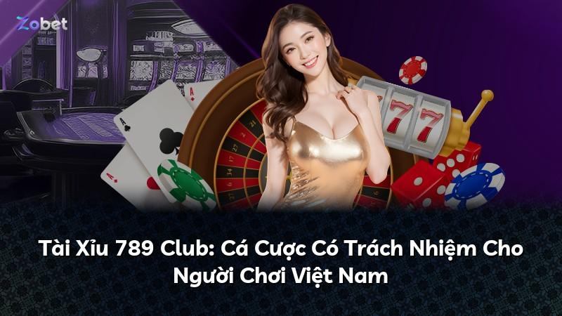 Tài Xỉu 789 Club: Cá Cược Có Trách Nhiệm Cho Người Chơi Việt Nam