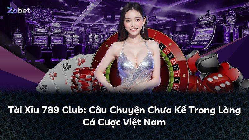 Tài Xỉu 789 Club: Câu Chuyện Chưa Kể Trong Làng Cá Cược Việt Nam