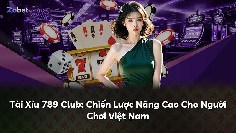 Tài Xỉu 789 Club: Chiến Lược Nâng Cao Cho Người Chơi Việt Nam