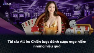 Tài xỉu All In: Chiến lược đánh cược mạo hiểm nhưng hiệu quả