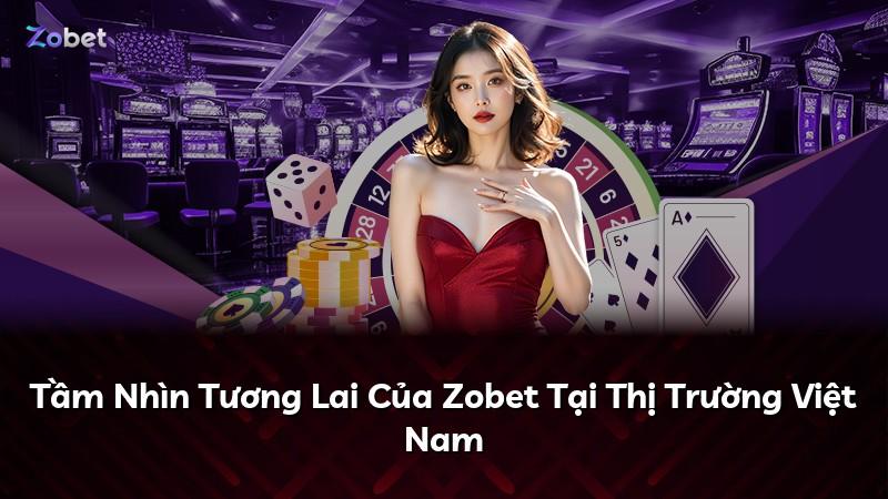 Tầm Nhìn Tương Lai Của Zobet Tại Thị Trường Việt Nam