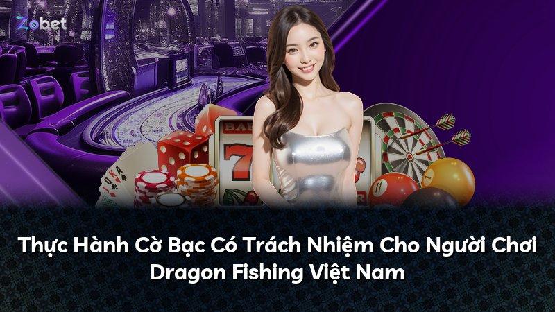 Thực Hành Cờ Bạc Có Trách Nhiệm Cho Người Chơi Dragon Fishing Việt Nam