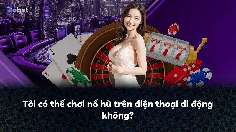 Tôi có thể chơi nổ hũ trên điện thoại di động không?