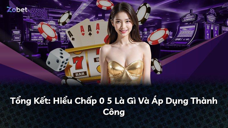 Tổng Kết: Hiểu Chấp 0 5 Là Gì Và Áp Dụng Thành Công