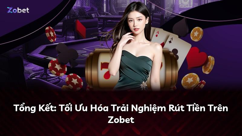 Tổng Kết: Tối Ưu Hóa Trải Nghiệm Rút Tiền Trên Zobet