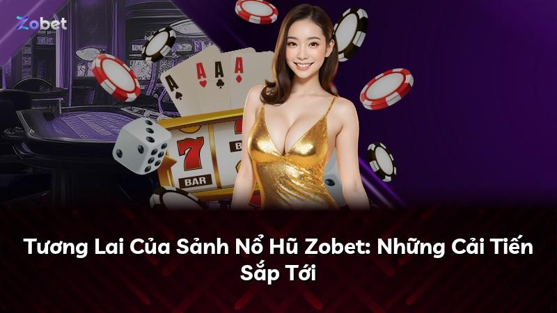 Tương Lai Của Sảnh Nổ Hũ Zobet: Những Cải Tiến Sắp Tới