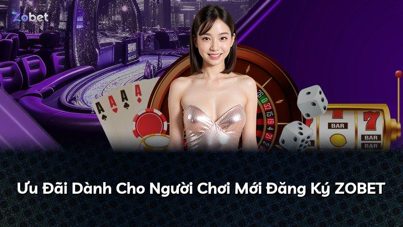 Ưu Đãi Dành Cho Người Chơi Mới Đăng Ký ZOBET