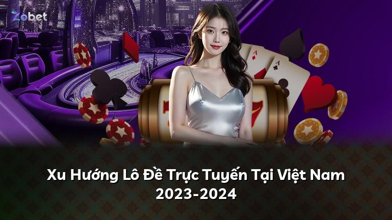 Xu Hướng Lô Đề Trực Tuyến Tại Việt Nam 2023-2024