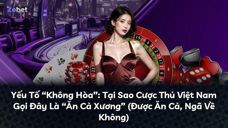 Yếu Tố “Không Hòa”: Tại Sao Cược Thủ Việt Nam Gọi Đây Là “Ăn Cả Xương” (Được Ăn Cả, Ngã Về Không)