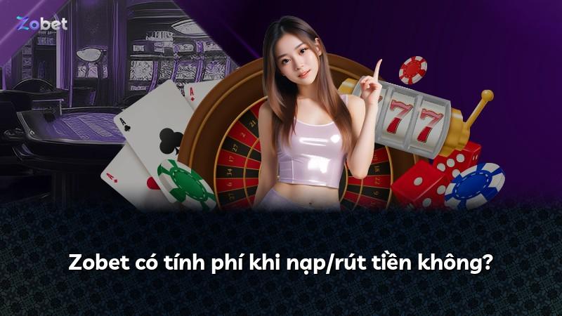 Zobet có tính phí khi nạp/rút tiền không?